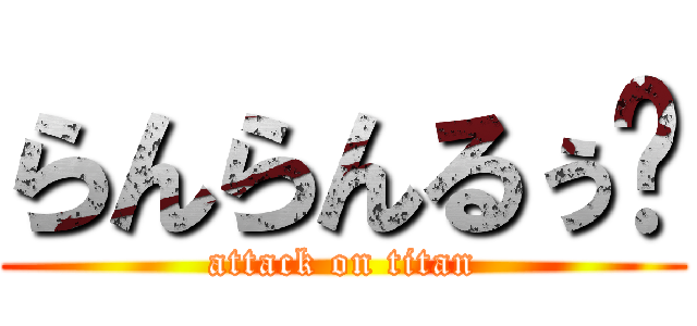 らんらんるぅ〜 (attack on titan)