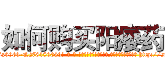 如何购买阳痿药 (如何购买阳痿药【电-186x2687x6963-Q278180069元-吉-药-业】我们做的是长期生意,靠的是老客户长期支持 http://sngk.net/WLvBgk
)