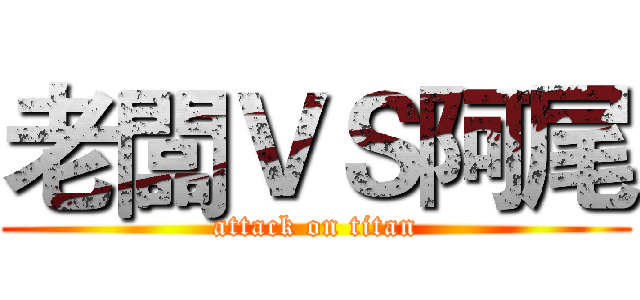 老闆ＶＳ阿尾 (attack on titan)