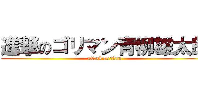 進撃のゴリマン青柳雄太郎 (attack on titan)