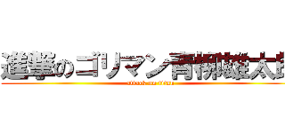 進撃のゴリマン青柳雄太郎 (attack on titan)