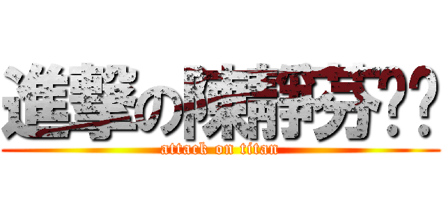進撃の陳靜芬姊姊 (attack on titan)