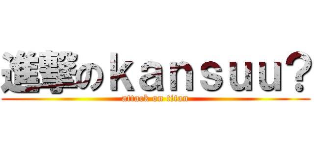 進撃のｋａｎｓｕｕ？ (attack on titan)