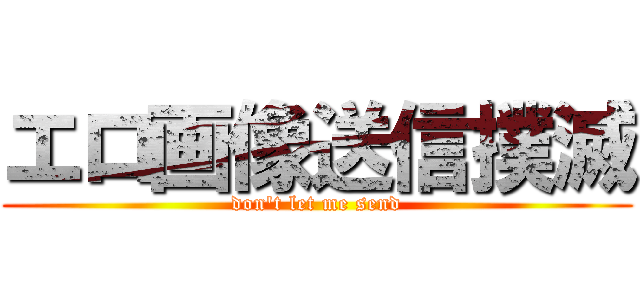 エロ画像送信撲滅 (don't let me send)