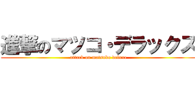 進撃のマツコ・デラックス (attack on matsuko deluxe)