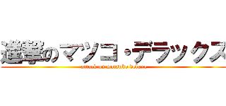 進撃のマツコ・デラックス (attack on matsuko deluxe)