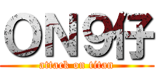 ＯＮ９仔 (attack on titan)