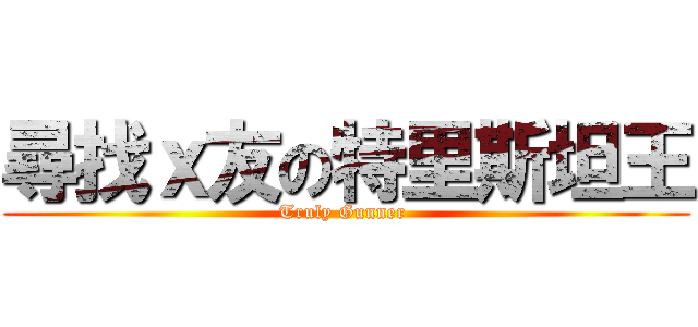 尋找ｘ友の特里斯坦王 (Truly Gunner )