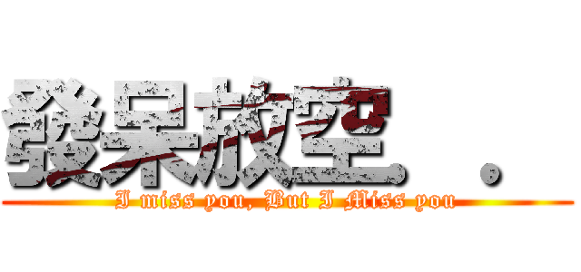 發呆放空．． (I miss you, But I Miss you)
