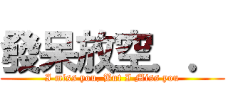 發呆放空．． (I miss you, But I Miss you)