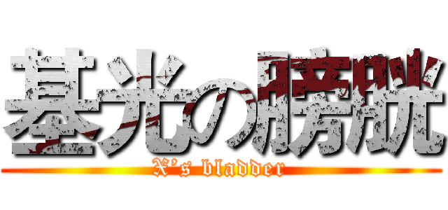 基光の膀胱 (X’s bladder)