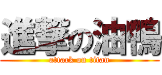 進撃の油鴨 (attack on titan)