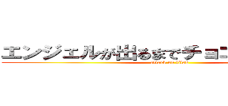 エンジェルが出るまでチョコボール生活 (attack on titan)