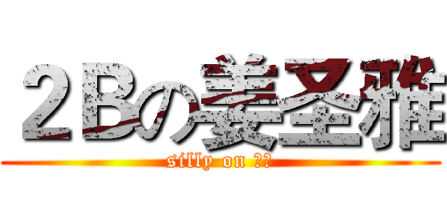 ２Ｂの姜圣雅 (silly on 圣雅)