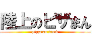 陸上のピザまん (pizza on truck)