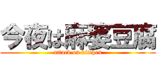 今夜は麻婆豆腐 (attack on kitchen)