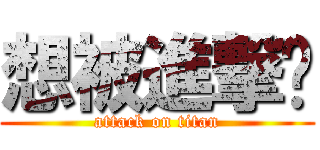 想被進撃嗎 (attack on titan)