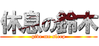 休息の鈴木 (give me sleep)