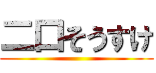 二口そうすけ ()