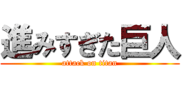 進みすぎた巨人 (attack on titan)