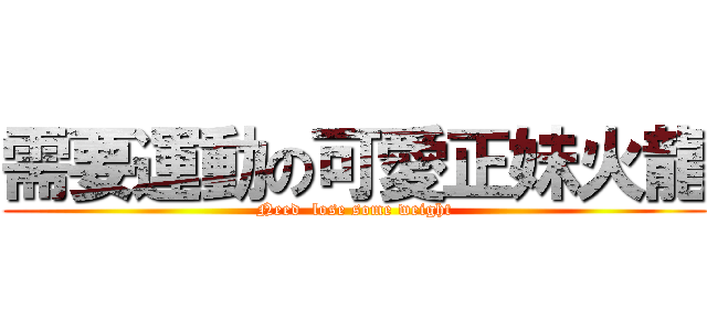 需要運動の可愛正妹火龍 (Need  lose some weight)
