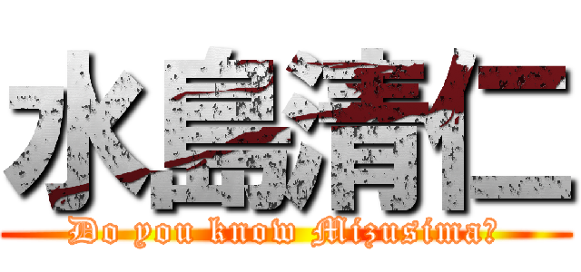 水島清仁 (Do you know Mizusima?)