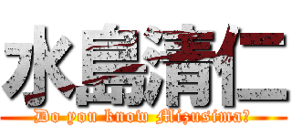 水島清仁 (Do you know Mizusima?)