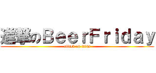 進撃のＢｅｅｒＦｒｉｄａｙ (attack on titan)