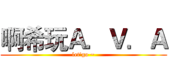 啊希玩Ａ．Ｖ．Ａ (let'go ~)