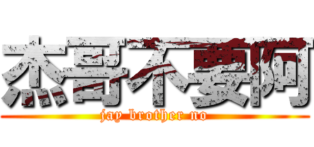 杰哥不要阿 (jay brother no)