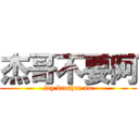 杰哥不要阿 (jay brother no)