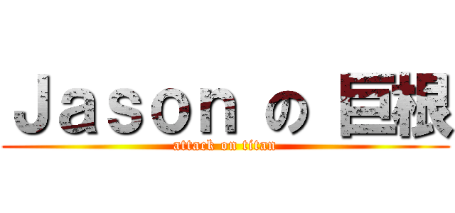 Ｊａｓｏｎ の 巨根 (attack on titan)