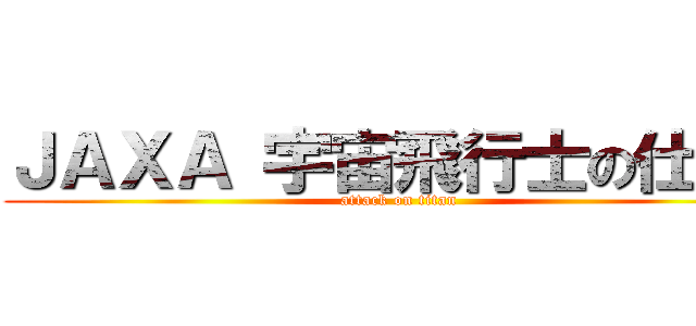 ＪＡＸＡ 宇宙飛行士の仕事  (attack on titan)