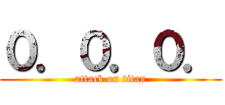 ０．０．０． (attack on titan)