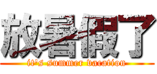 放暑假了 (it\'s summer vacation)