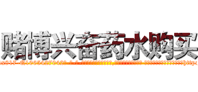 赌博兴奋药水购买 (赌博兴奋药水购买【电-话151x68344x817-Q1065427042元-吉-药-业】我们做的是长期生意,靠的是老客户长期支持 赌博兴奋药水购买在发表了一篇http://sngk.net/bOZzpY

参考消息网我们做的是长期生意,靠的是老客户长期支持也许我们早该意识到，就连鲍勃·霍斯金斯（金球奖戏剧类电影男主角 
)