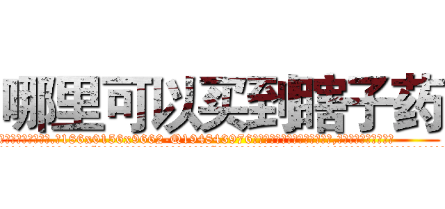 哪里可以买到瞎子药 (哪里可以买到瞎子药【电.话186x0156x9662-Q194843976林氏药业】我们做的是长期生意,靠的是老客户长期支持
参考消息网2月20日报道 韩媒称，“剩女多、离婚率高的城市，房价一定会上涨。”这是中国经济学家金岩石2016年12月参加在上海举行的房地产相关论坛时说的话。
)