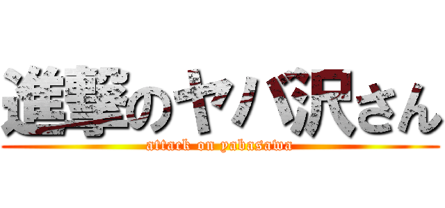 進撃のヤバ沢さん (attack on yabasawa)