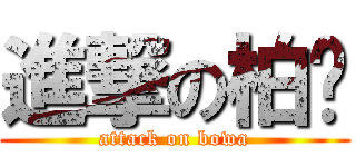 進撃の柏瑋 (attack on bowa)