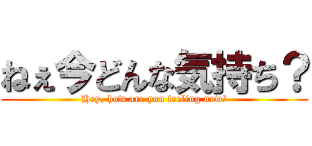 ねぇ今どんな気持ち？ (Hey, how are you feeling now?)