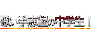 歌い手志望の中学生！ (Junior high school student of singer wish!)