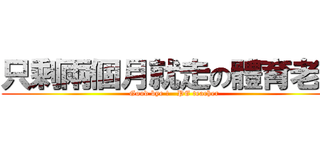 只剩兩個月就走の體育老師 (Good bye !   PE teacher)