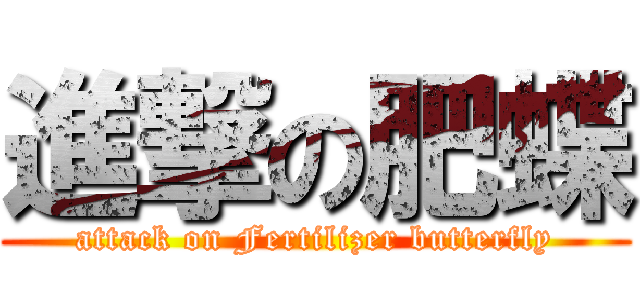 進撃の肥蝶 (attack on Fertilizer butterfly)