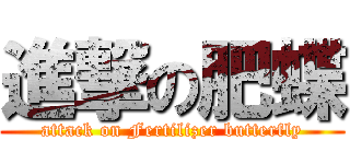 進撃の肥蝶 (attack on Fertilizer butterfly)