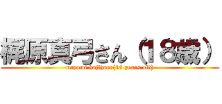 梶原真弓さん（１８歳） (mayumi kajihara(18 years old))