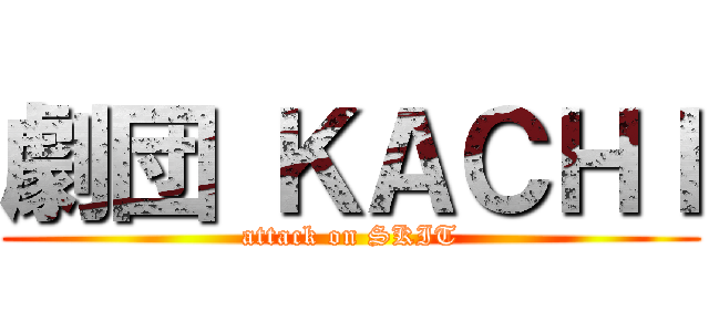 劇団 ＫＡＣＨＩ (attack on SKIT)