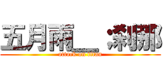 五月雨＿；刹那 (attack on titan)