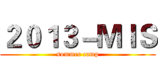 ２０１３－ＭＩＳ (summer camp)