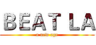 ＢＥＡＴ ＬＡ (a new age)