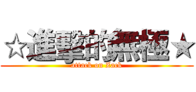 ☆進擊的無極★ (attack on Zack)